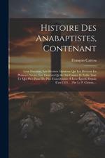 Histoire Des Anabaptistes, Contenant: Leur Doctrine, Les Diverses Opinions Qui Les Divisent En Plusieurs Sectes, Les Troubles Qu'ils Ont Causez Et Enfin Tout Ce Qui S'est Passé De Plus Considérable À Leur Égard, Depuis L'an 1521... [par Le P. Catrou, ...