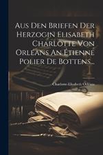 Aus Den Briefen Der Herzogin Elisabeth Charlotte Von Orléans An Étienne Polier De Bottens...