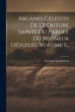 Arcanes Célestes De L'ecriture Sainte Ou Parole Du Seigneur Dévoilée, Volume 1...