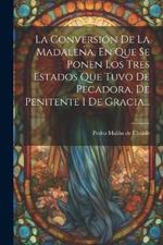 La Conversión De La Madalena, En Que Se Ponen Los Tres Estados Que Tuvo De Pecadora, De Penitente I De Gracia...