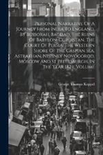 Personal Narrative Of A Journey From India To England, By Bussorah, Bagdad, The Ruins Of Babylon, Curdistan, The Court Of Persia, The Western Shore Of The Caspian Sea, Astrakhan, Nishney Novogorod, Moscow And St Petersburgh, In The Year 1824, Volume