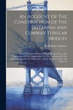 An Account Of The Construction Of The Britannia And Conway Tubular Bridges: With A Complete History Of Their Progress From The Conception Of The Original Idea, To The Conclusion Of The Elaborate Experiments Which Determined The Exact Form And Mode Of