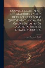 Nouvelle Description Des Glacières, Vallées De Glace Et Glaciers Qui Forment La Grande Chaîne Des Alpes, De Savoye, De Suisse Et D'italie, Volume 2...