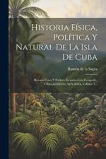 Historia Física, Política Y Natural De La Isla De Cuba: Historia Física Y Política. Introducción, Geografía, Clima, población, Agricultura, Volume 1...