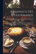 Almanach Des Gourmands: Ou Calendrier Nutritif, Servant De Guide Dans Les Moyens De Faire Excellente Chère ... Par Un Vieux Amateur, Volume 5...