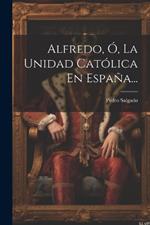 Alfredo, Ó, La Unidad Católica En España...