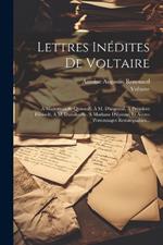 Lettres Inédites De Voltaire: À Mademoiselle Quinault, À M. D'argental, À Président Hénault, À M. Damilaville, À Madame D'épinay, Et Autres Personnages Remarquables...