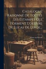 Catalogue Raisonné De Toutes Les Estampes Qui Forment L'oeuvre De Lucas De Leyde...