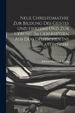 Neue Chrestomathie Zur Bildung Des Geistes Und Herzens Und Zur Uebung Im Uebersetzen Aus Dem Deutschen Ins Lateinische