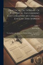 Practical Dictionary Of Electrical Engineering And Chemistry In German, English And Spanish: Treating Especially Of Modern Machine Industry, The Foundry And Metallurgy; Volume 2
