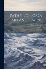 Pathfinding On Plain And Prairie: Stirring Scenes Of Life In The Canadian North-west