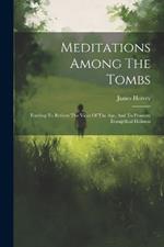 Meditations Among The Tombs: Tending To Reform The Vices Of The Age, And To Promote Evangelical Holiness