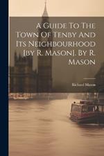 A Guide To The Town Of Tenby And Its Neighbourhood [by R. Mason]. By R. Mason