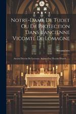 Notre-dame De Tudet Ou De Protection Dans L'ancienne Vicomté De Lomagne: Ancien Diocèse De Lectoure, Aujourd'hui Diocèse D'auch ......