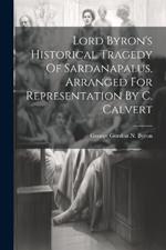 Lord Byron's Historical Tragedy Of Sardanapalus, Arranged For Representation By C. Calvert