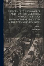 History Of The Commerce And Town Of Liverpool, And Of The Rise Of Manufacturing Industry In The Adjoining Counties: Section 1; Volume 1