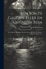 Min Son På Galejan, Eller En Ostindisk Resa: Innehållande Allahanda Bläckhornskram, Samlade På Skeppet Finland, Volumes 1-3...