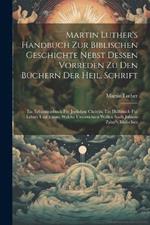 Martin Luther's Handbuch Zur Biblischen Geschichte Nebst Dessen Vorreden Zu Den Büchern Der Heil. Schrift: Ein Erbauungsbuch Für Jeglichen Christin, Ein Hülfsbuch Für Lehrer Und Eltern, Welche Unterrichten Wollen Nach Johann Zahn