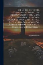 Die Einführung Der Verbesserungspunkte In Hessen Von 1604 - 1610 U. Die Entstehung Der Hessischen Kirchenordnung Von 1657 Als Beitrag Zur Geschichte Der Deutsch-reformirten Kirche Urkundlich Dargestellt