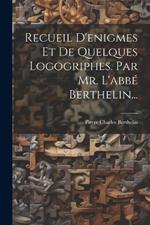 Recueil D'enigmes Et De Quelques Logogriphes. Par Mr. L'abbé Berthelin...