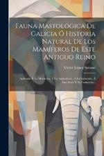 Fauna Mastológica De Galicia Ó Historia Natural De Los Mamíferos De Este Antiguo Reino: Aplicada Á La Medicina, Á La Agricultura, Á La Industria, Á Las Artes Y Al Comercio...