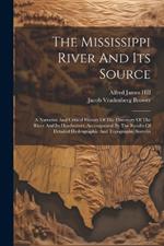 The Mississippi River And Its Source: A Narrative And Critical History Of The Discovery Of The River And Its Headwaters, Accompanied By The Results Of Detailed Hydrographic And Topographic Surveys