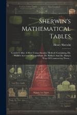 Sherwin's Mathematical Tables: Contriv'd After A Most Comprehensive Method: Containing, Dr. Wallis's Account Of Logarithms, Dr. Halley's And Mr. Sharp's Ways Of Constructing Them...