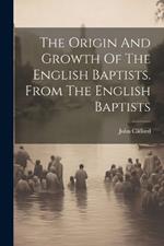 The Origin And Growth Of The English Baptists. From The English Baptists