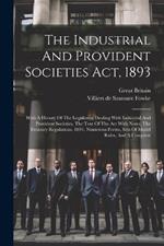 The Industrial And Provident Societies Act, 1893: With A History Of The Legislation Dealing With Industrial And Provident Societies, The Text Of The Act With Notes, The Treasury Regulations, 1894, Numerous Forms, Sets Of Model Rules, And A Complete