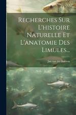 Recherches Sur L'histoire Naturelle Et L'anatomie Des Limules...