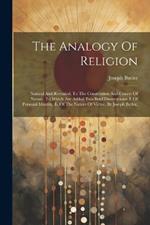 The Analogy Of Religion: Natural And Revealed, To The Constitution And Course Of Nature. To Which Are Added Two Brief Dissertations: I. Of Personal Identity. Ii. Of The Nature Of Virtue. By Joseph Butler,