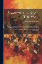 Somewhere Near The War: Being An Authentic And More Or Less Diverting Chronicle Of The Pilgrimage Of Twelve American Journalists To The War Zone, With Some Account Of Their Adventures There And Thereabouts