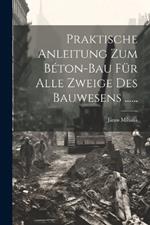 Praktische Anleitung Zum Béton-bau Für Alle Zweige Des Bauwesens ......