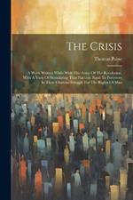 The Crisis: A Work Written While With The Army Of The Revolution, With A View Of Stimulating That Patriotic Band To Persevere In Their Glorious Struggle For The Rights Of Man