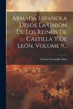 Armada Española Desde La Unión De Los Reinos De Castilla Y De León, Volume 9...