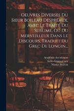 Oeuvres Diverses Du Sieur Boileau Despréaux, Avec Le Traité Du Sublime, Ou Du Merveilleux Dans Le Discours, Traduit Du Grec De Longin...