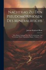 Nachtrag Zu Den Pseudomorphosen Des Mineralreichs: Nebst Einem Anhange Über Die Versteinerungs- Und Vererzungs-mittel, Organischer Körper, Volumes 1-3...