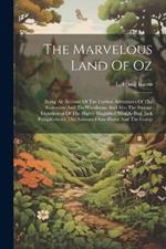 The Marvelous Land Of Oz: Being An Account Of The Further Adventures Of The Scarecrow And Tin Woodman, And Also The Strange Experiences Of The Highly Magnified Woggle-bug, Jack Pumpkinhead, The Animated Saw-horse And The Gump