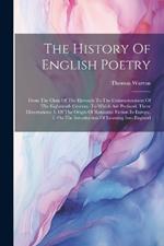 The History Of English Poetry: From The Close Of The Eleventh To The Commencement Of The Eighteenth Century. To Which Are Prefixed, Three Dissertations: 1. Of The Origin Of Romantic Fiction In Europe. 2. On The Introduction Of Learning Into England