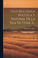 Historia Fisica Politica Y Natural De La Isla De Cuba, 2...