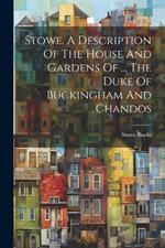 Stowe. A Description Of The House And Gardens Of ... The Duke Of Buckingham And Chandos