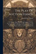 The Play Of Auction Hands: One Hundred Hands Illustrated And Analyzed, The First Seventy-two Hands Explaining The Play Of Declarant, And The Balance Of Twenty-eight, The Play Of Opponents Of Declarant, Besides A Discussion Of Certain Features Of