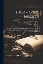 The Amazing Duchess: Being The Romantic History Of Elizabeth Chudleigh, Maid Of Honour, The Hon. Mrs. Hervey, Duchess Of Kingston, And Countess Of Bristol; Volume 1