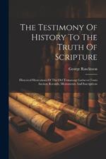 The Testimony Of History To The Truth Of Scripture: Historical Illustrations Of The Old Testament Gathered From Ancient Records, Monuments And Inscriptions
