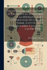 Dictionnaire De Médecine Et Des Sciences Accesoires A La Médecine, Avec L'étymologie De Chaque Terme, Suivi De Deux Vocabulaires, L'un Latin, L'autre Grec...