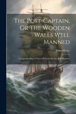 The Post-captain, Or The Wooden Walls Well Manned: Comprehending A View Of Naval Society And Manners