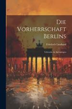 Die Vorherrschaft Berlins: Litterarische Anregungen