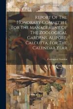 Report Of The Honorary Committee For The Management Of The Zoological Gardens, Alipore, Calcutta, For The Calendar Year