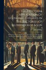 The Practical Application Of Economic Theories In The Factories Of Alfred Dolge & Son: Illustrating The Feasibility Of A Labor Insurance And Pension System And Embracing Extracts From The Addresses Of Mr. Alfred Dolge On Subjects Allied To Social