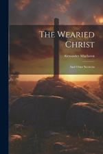 The Wearied Christ: And Other Sermons